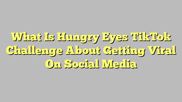 What Is In Hungry Eyes TikTok Challenge? Viral Trend Meaning Explained!
