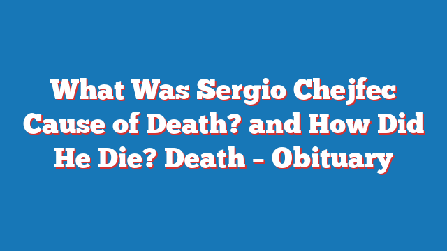 Sergio Chejfec Death Reason